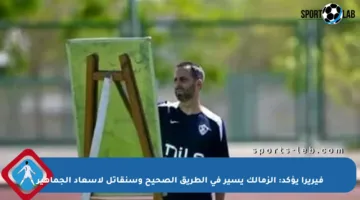 فيريرا يؤكد: الزمالك يسير في الطريق الصحيح وسنقاتل لإسعاد الجماهير